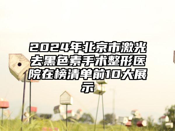 2024年北京市激光去黑色素手术整形医院在榜清单前10大展示