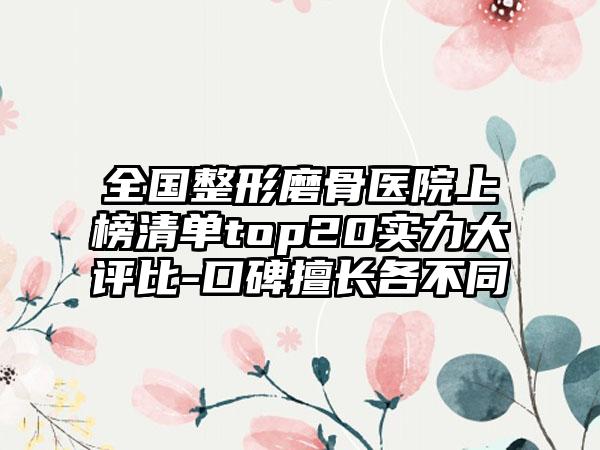 全国整形磨骨医院上榜清单top20实力大评比-口碑擅长各不同