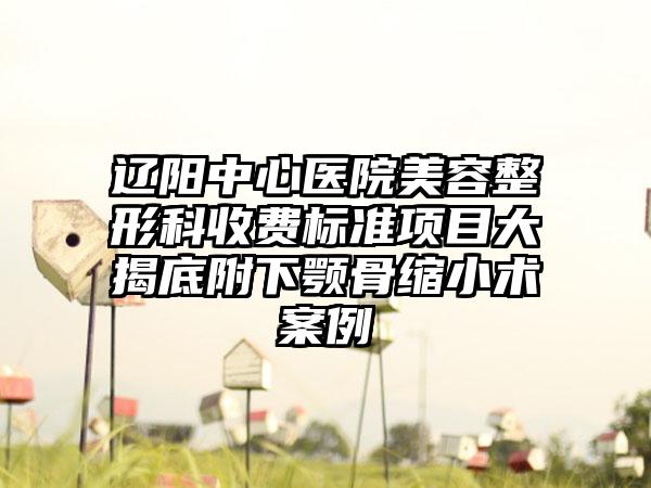 辽阳中心医院美容整形科收费标准项目大揭底附下颚骨缩小术案例