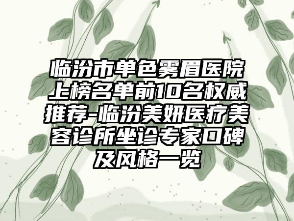 临汾市单色雾眉医院上榜名单前10名权威推荐-临汾美妍医疗美容诊所坐诊专家口碑及风格一览