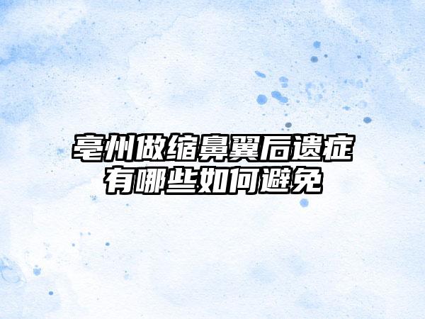 亳州做缩鼻翼后遗症有哪些如何避免