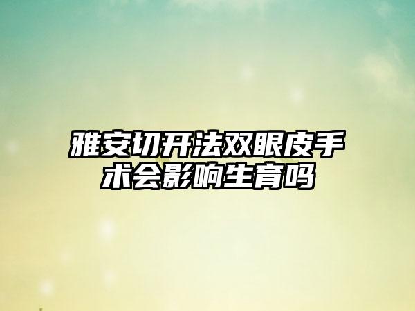 雅安切开法双眼皮手术会影响生育吗