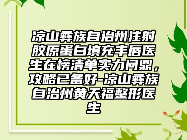 凉山彝族自治州注射胶原蛋白填充丰唇医生在榜清单实力问鼎，攻略已备好-凉山彝族自治州黄天福整形医生