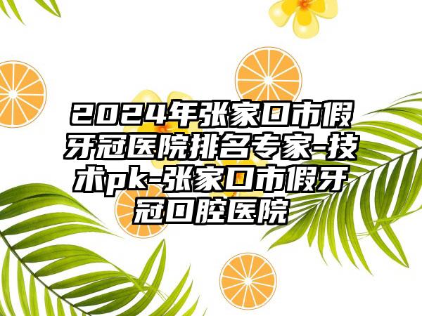 2024年张家口市假牙冠医院排名专家-技术pk-张家口市假牙冠口腔医院