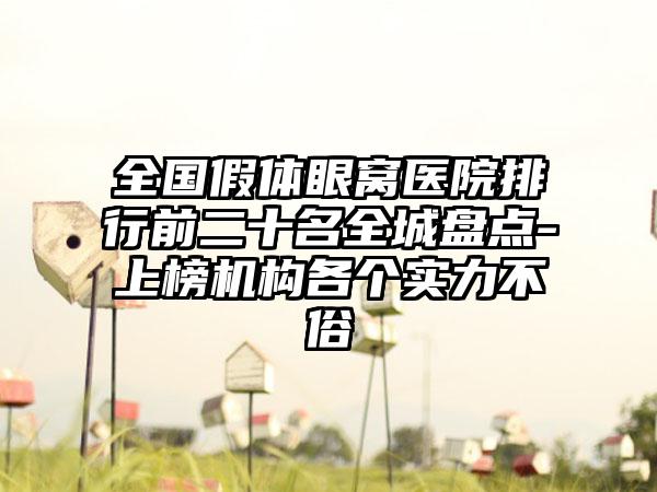 全国假体眼窝医院排行前二十名全城盘点-上榜机构各个实力不俗