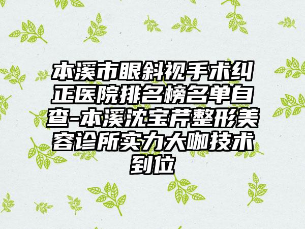 本溪市眼斜视手术纠正医院排名榜名单自查-本溪沈宝芹整形美容诊所实力大咖技术到位