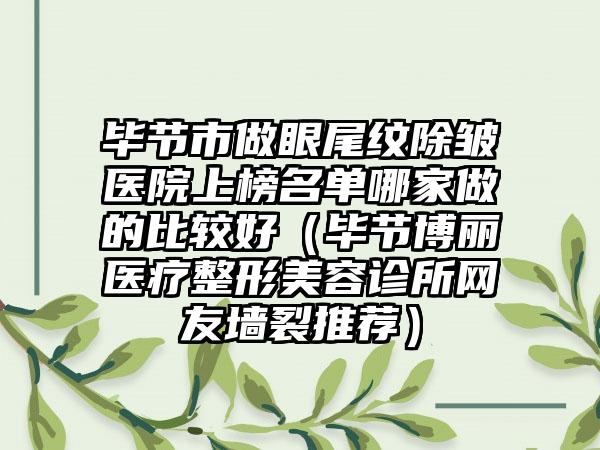 毕节市做眼尾纹除皱医院上榜名单哪家做的比较好（毕节博丽医疗整形美容诊所网友墙裂推荐）