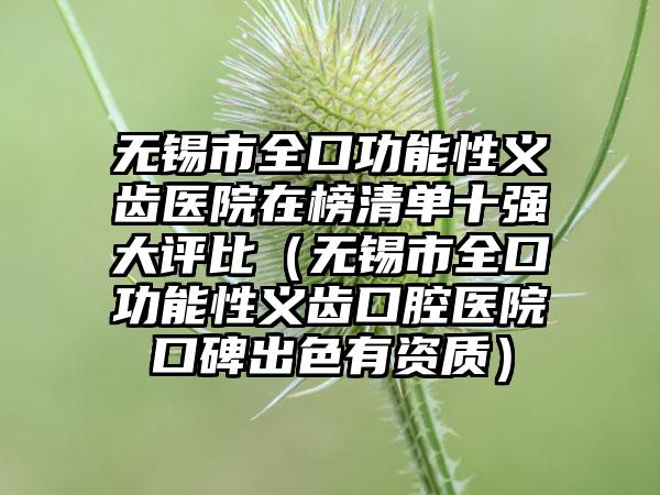 无锡市全口功能性义齿医院在榜清单十强大评比（无锡市全口功能性义齿口腔医院口碑出色有资质）