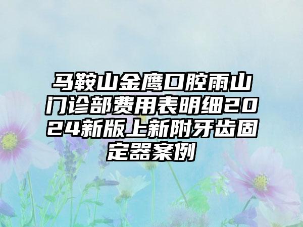 马鞍山金鹰口腔雨山门诊部费用表明细2024新版上新附牙齿固定器案例