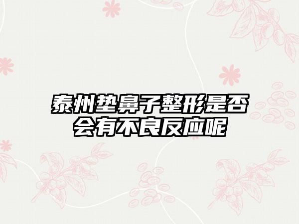 泰州垫鼻子整形是否会有不良反应呢