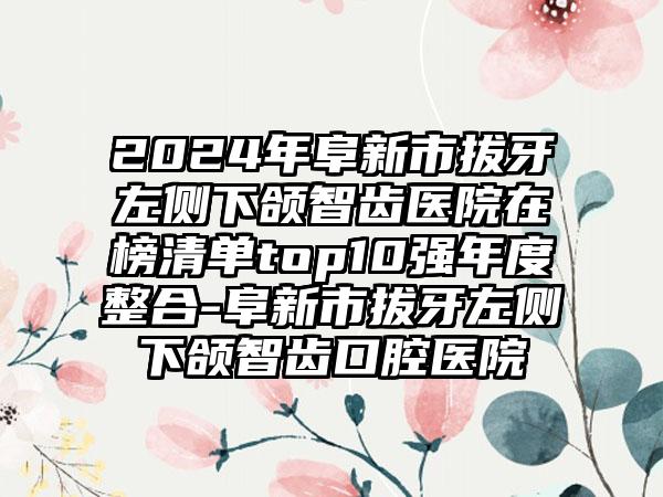 2024年阜新市拔牙左侧下颌智齿医院在榜清单top10强年度整合-阜新市拔牙左侧下颌智齿口腔医院