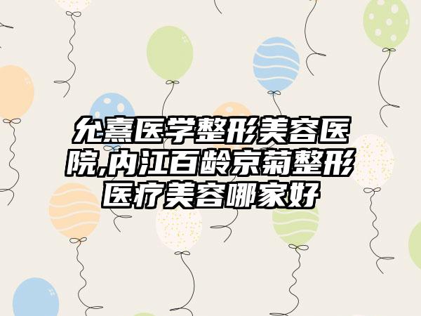 允熹医学整形美容医院,内江百龄京菊整形医疗美容哪家好