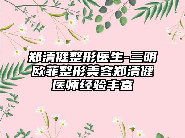 郑清健整形医生-三明欧菲整形美容郑清健医师经验丰富