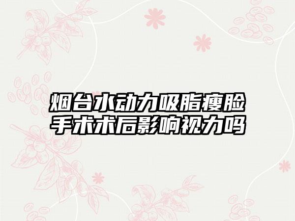 烟台水动力吸脂瘦脸手术术后影响视力吗