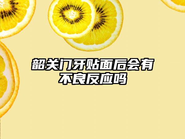 韶关门牙贴面后会有不良反应吗