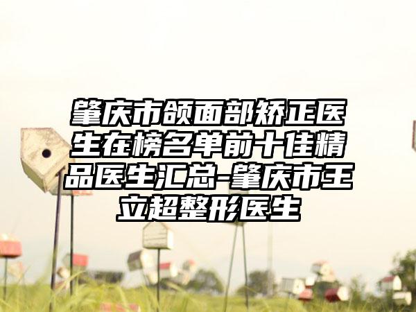 肇庆市颌面部矫正医生在榜名单前十佳精品医生汇总-肇庆市王立超整形医生