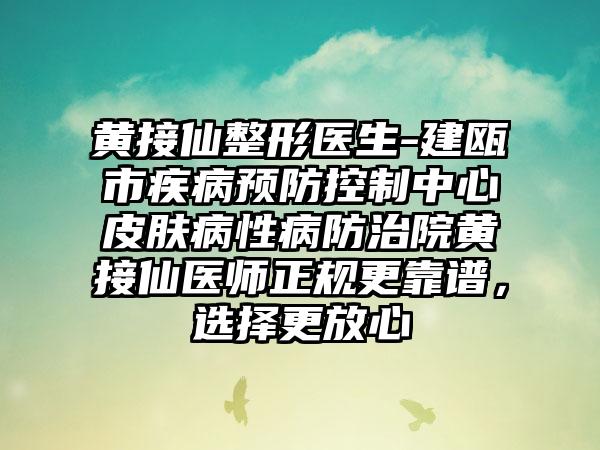 黄接仙整形医生-建瓯市疾病预防控制中心皮肤病性病防治院黄接仙医师正规更靠谱，选择更放心