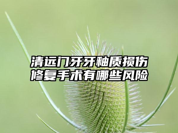 清远门牙牙釉质损伤修复手术有哪些风险