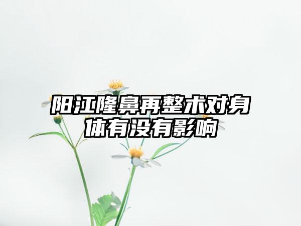 阳江隆鼻再整术对身体有没有影响