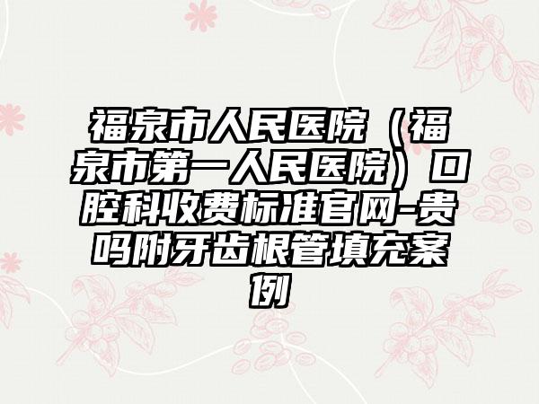 福泉市人民医院（福泉市第一人民医院）口腔科收费标准官网-贵吗附牙齿根管填充案例