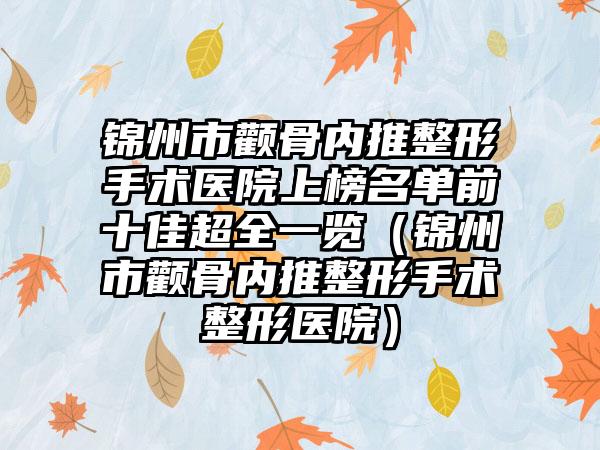 锦州市颧骨内推整形手术医院上榜名单前十佳超全一览（锦州市颧骨内推整形手术整形医院）