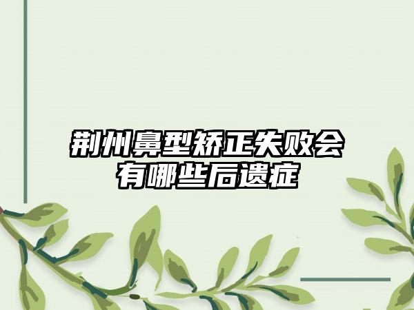 荆州鼻型矫正失败会有哪些后遗症