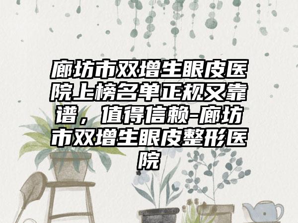 廊坊市双增生眼皮医院上榜名单正规又靠谱，值得信赖-廊坊市双增生眼皮整形医院