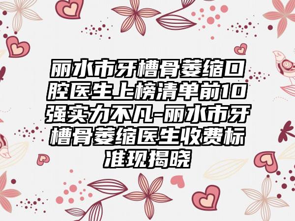 丽水市牙槽骨萎缩口腔医生上榜清单前10强实力不凡-丽水市牙槽骨萎缩医生收费标准现揭晓