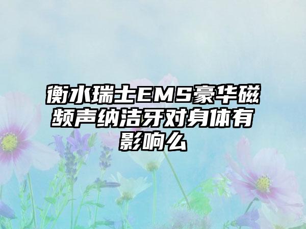 衡水瑞士EMS豪华磁频声纳洁牙对身体有影响么