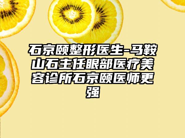 石京颐整形医生-马鞍山石主任眼部医疗美容诊所石京颐医师更强