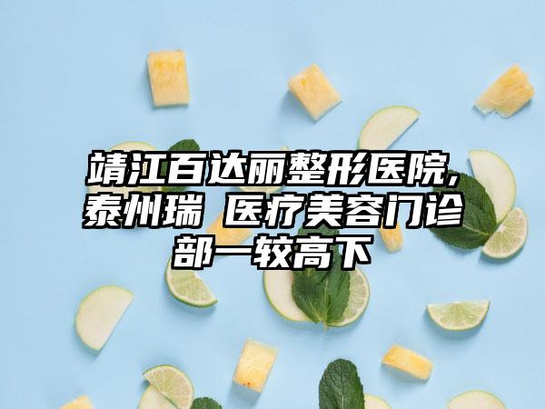 靖江百达丽整形医院,泰州瑞璟医疗美容门诊部一较高下