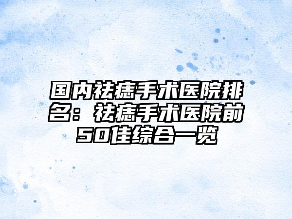 国内祛痣手术医院排名：祛痣手术医院前50佳综合一览