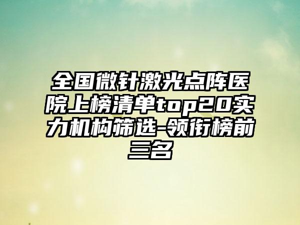 全国微针激光点阵医院上榜清单top20实力机构筛选-领衔榜前三名