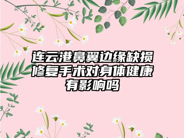 连云港鼻翼边缘缺损修复手术对身体健康有影响吗