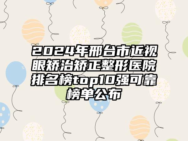 2024年邢台市近视眼矫治矫正整形医院排名榜top10强可靠榜单公布