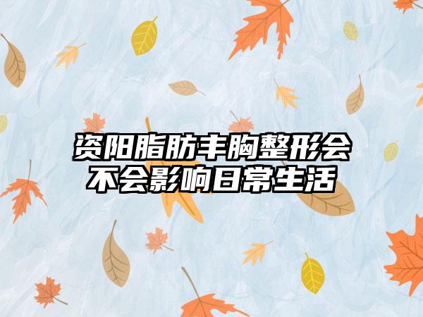 资阳脂肪丰胸整形会不会影响日常生活