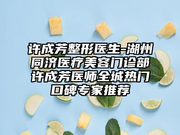 许成芳整形医生-湖州同济医疗美容门诊部许成芳医师全城热门口碑专家推荐