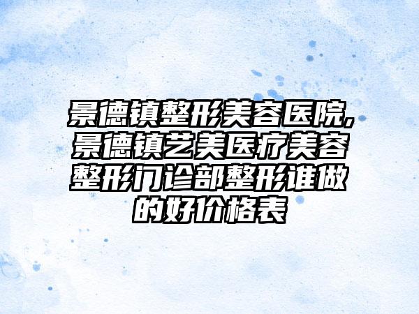 景德镇整形美容医院,景德镇艺美医疗美容整形门诊部整形谁做的好价格表