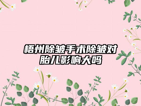 梧州除皱手术除皱对胎儿影响大吗