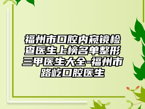 福州市口腔内窥镜检查医生上榜名单整形三甲医生大全-福州市路屹口腔医生