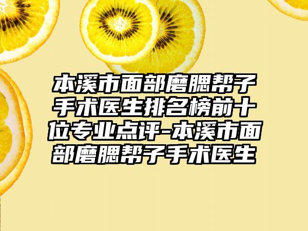 本溪市面部磨腮帮子手术医生排名榜前十位专业点评-本溪市面部磨腮帮子手术医生