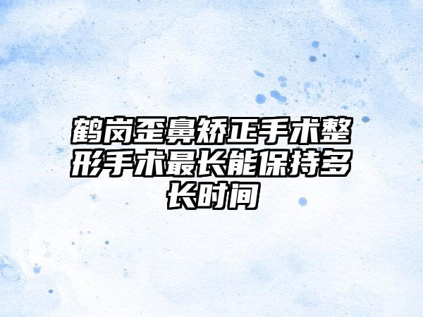 鹤岗歪鼻矫正手术整形手术最长能保持多长时间