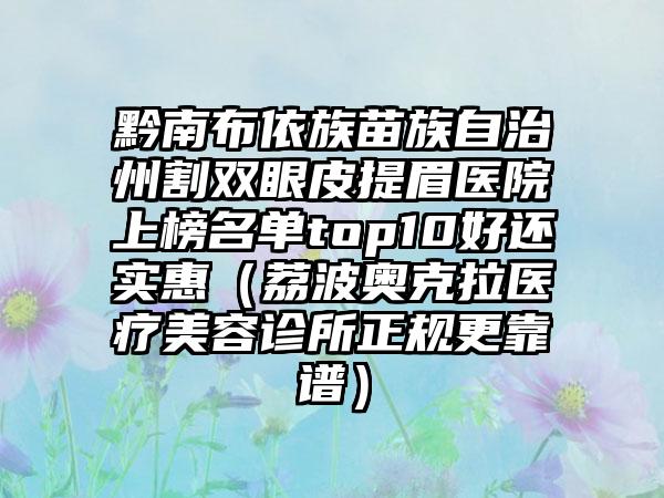 黔南布依族苗族自治州割双眼皮提眉医院上榜名单top10好还实惠（荔波奥克拉医疗美容诊所正规更靠谱）