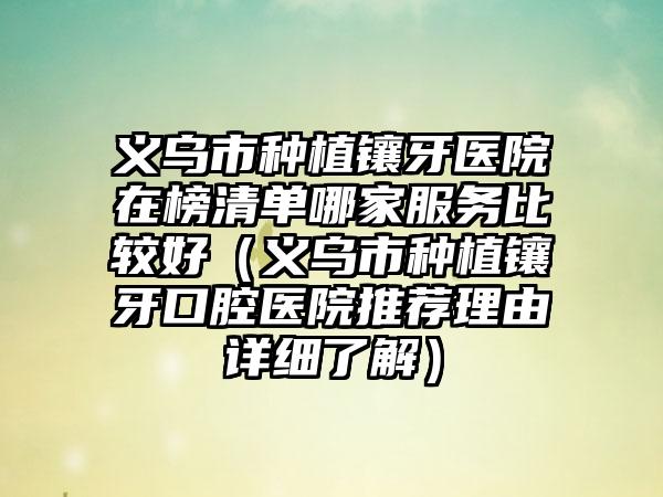 义乌市种植镶牙医院在榜清单哪家服务比较好（义乌市种植镶牙口腔医院推荐理由详细了解）