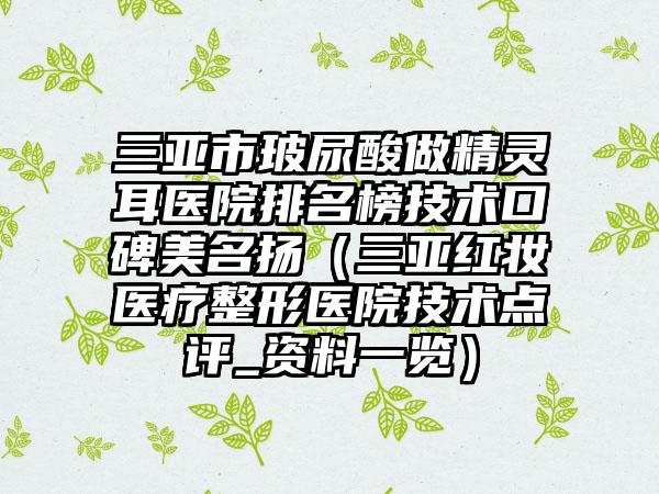 三亚市玻尿酸做精灵耳医院排名榜技术口碑美名扬（三亚红妆医疗整形医院技术点评_资料一览）