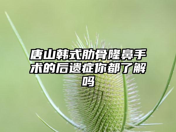 唐山韩式肋骨隆鼻手术的后遗症你都了解吗