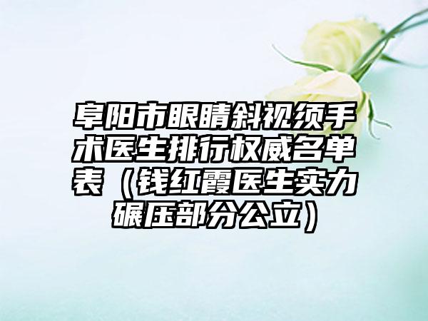 阜阳市眼睛斜视须手术医生排行权威名单表（钱红霞医生实力碾压部分公立）