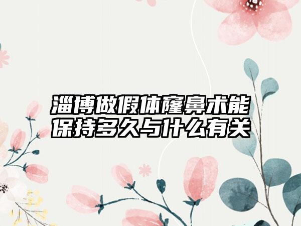 淄博做假体窿鼻术能保持多久与什么有关