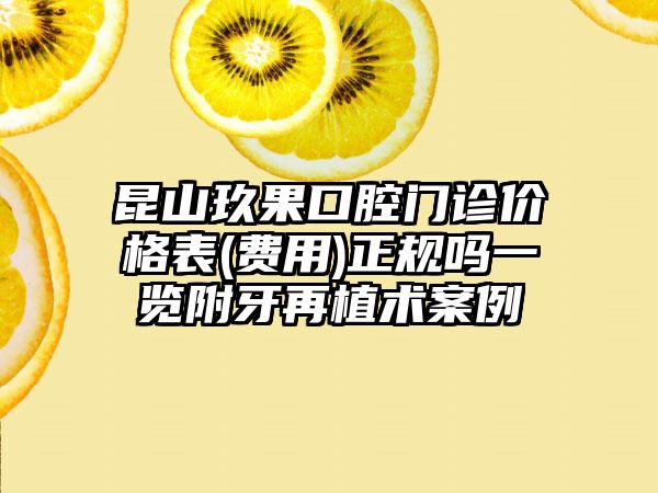 昆山玖果口腔门诊价格表(费用)正规吗一览附牙再植术案例