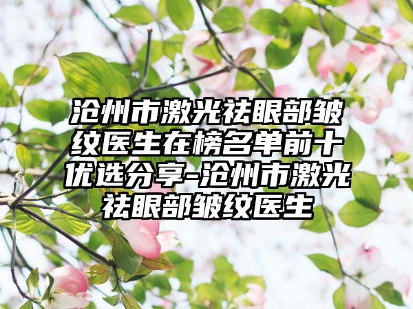 沧州市激光祛眼部皱纹医生在榜名单前十优选分享-沧州市激光祛眼部皱纹医生